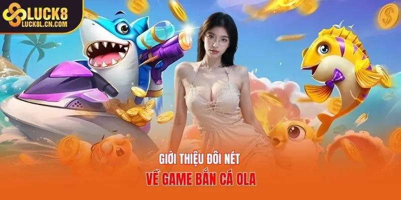 Giới thiệu đôi nét về game bắn cá Ola