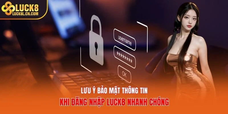 Lưu ý bảo mật thông tin khi đăng nhập LUCK8 nhanh chóng