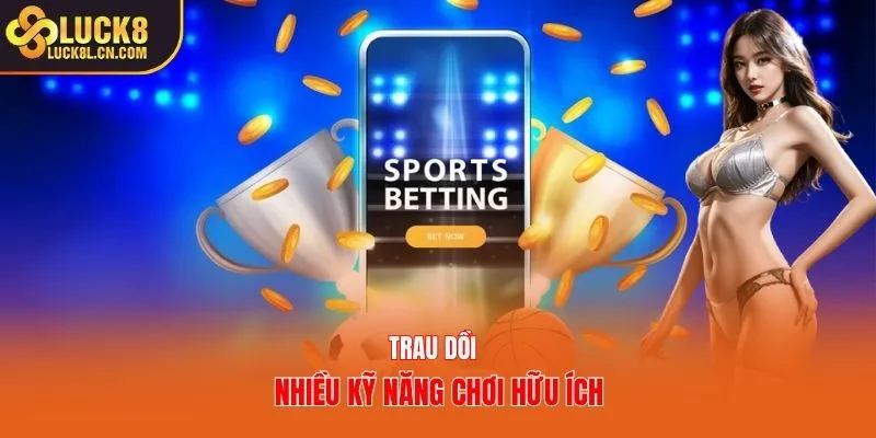 Trau dồi nhiều kỹ năng chơi hữu ích 