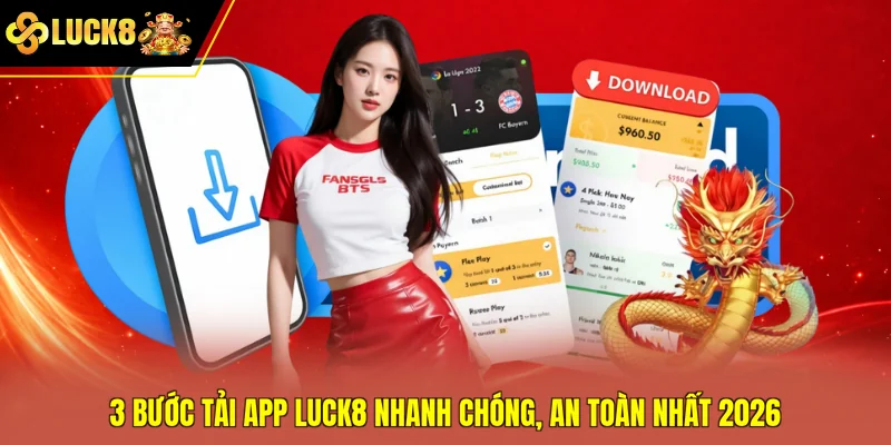 3 Bước Tải App Luck8 Nhanh Chóng, An Toàn Nhất 2026