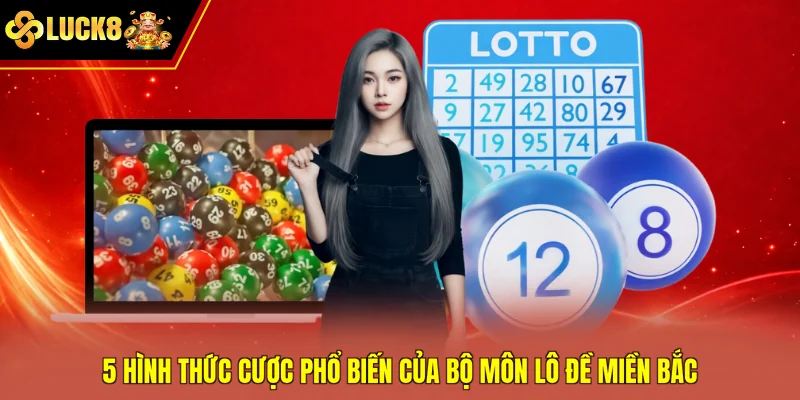 5 hình thức cược phổ biến của bộ môn lô đề miền Bắc