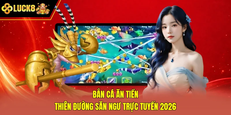Bắn Cá Ăn Tiền - Thiên Đường Săn Ngư Trực Tuyến 2026