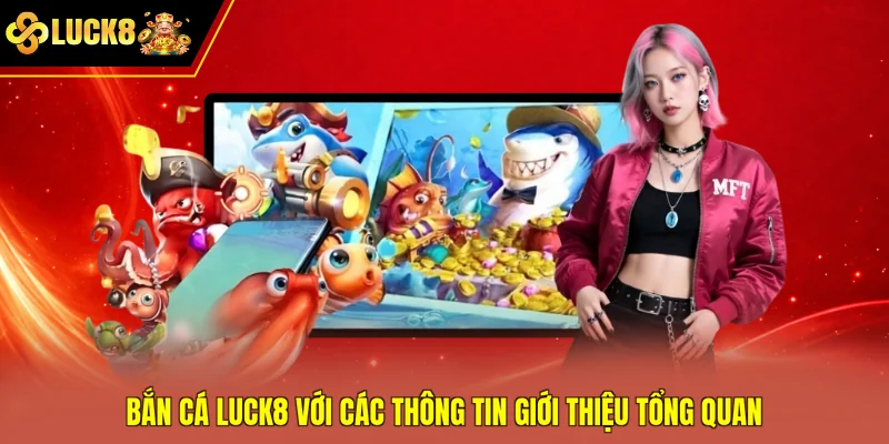 Bắn cá Luck8 với các thông tin giới thiệu tổng quan