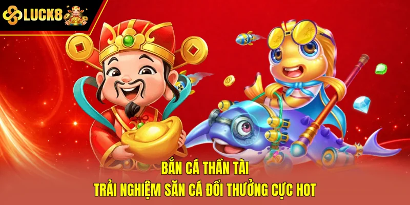 Bắn Cá Thần Tài - Trải Nghiệm Săn Cá Đổi Thưởng Cực Hot