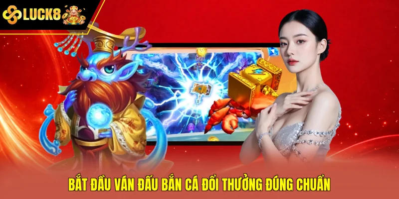 Bắt đầu ván đấu bắn cá đổi thưởng đúng chuẩn