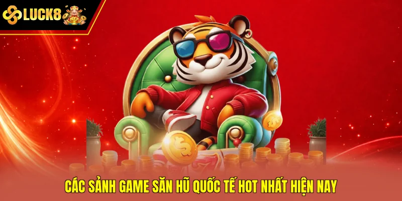 Các sảnh game săn hũ quốc tế hot nhất hiện nay
