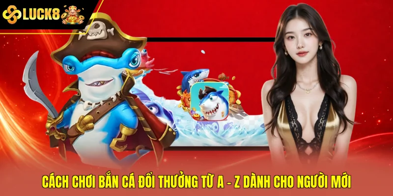 Cách Chơi Bắn Cá Đổi Thưởng Từ A - Z Dành Cho Người Mới