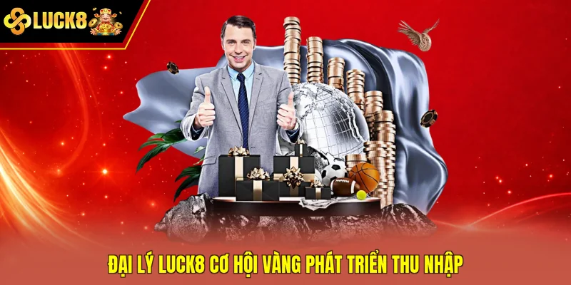 Đại lý Luck8 cơ hội vàng phát triển thu nhập