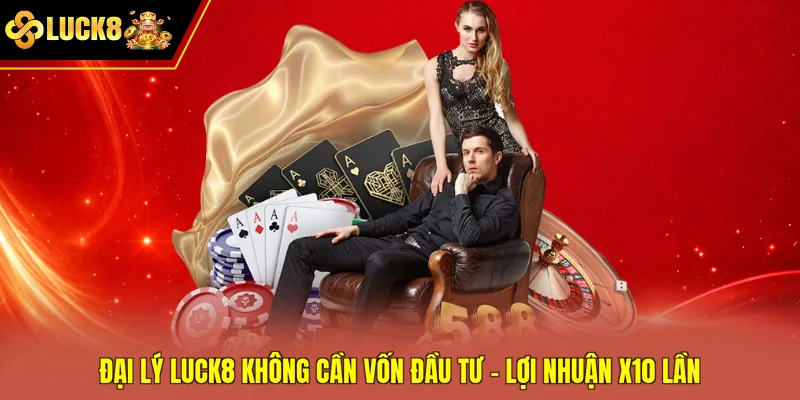 Đại Lý Luck8 Không Cần Vốn Đầu Tư - Lợi Nhuận x10 Lần