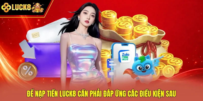Để nạp tiền Luck8 cần phải đáp ứng các điều kiện sau