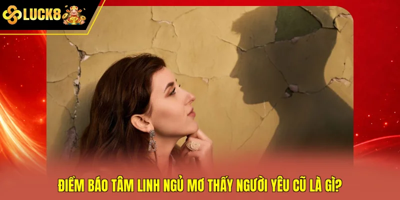 Điềm báo tâm linh ngủ mơ thấy người yêu cũ là gì?