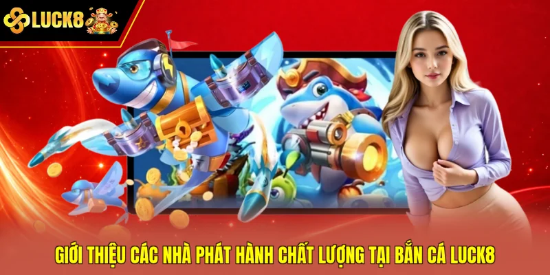 Giới thiệu các nhà phát hành chất lượng tại bắn cá Luck8