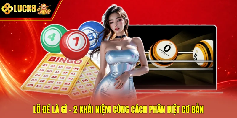Lô Đề Là Gì - 2 Khái Niệm Cùng Cách Phân Biệt Cơ Bản