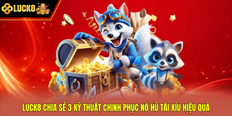 Luck8 chia sẻ 3 kỹ thuật chinh phục nổ hũ tài xỉu hiệu quả