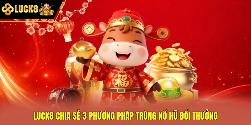 Luck8 chia sẻ 3 phương pháp trúng nổ hũ đổi thưởng