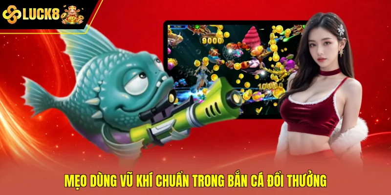 Mẹo dùng vũ khí chuẩn trong bắn cá đổi thưởng