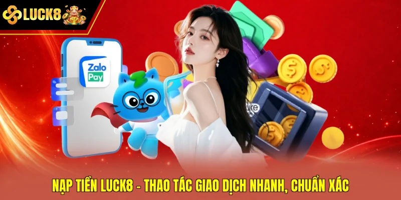 Nạp Tiền Luck8 - Thao Tác Giao Dịch Nhanh, Chuẩn Xác