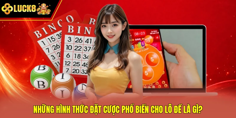 Những hình thức đặt cược phổ biến cho lô đề là gì?