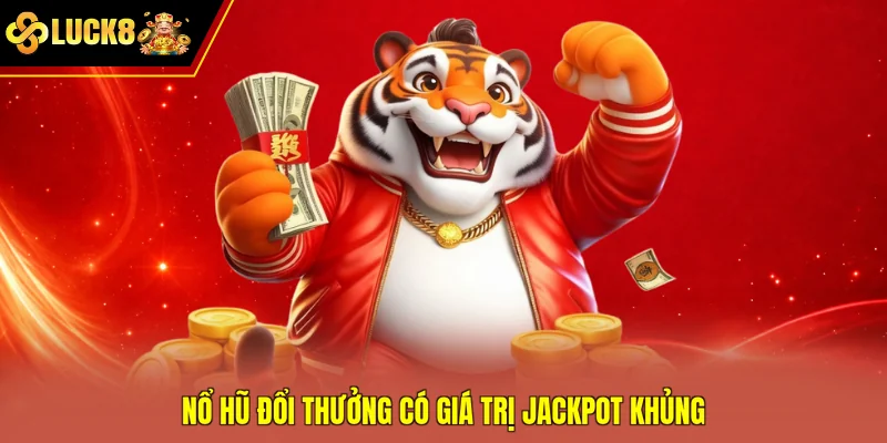 Nổ hũ đổi thưởng có giá trị jackpot khủng