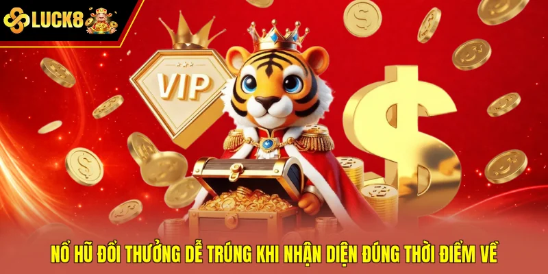 Nổ hũ đổi thưởng dễ trúng khi nhận diện đúng thời điểm về
