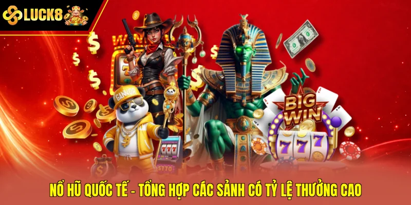 Nổ Hũ Quốc Tế - Tổng Hợp Các Sảnh Có Tỷ Lệ Thưởng Cao