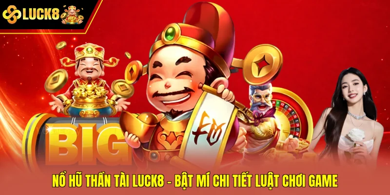 Nổ Hũ Thần Tài Luck8 - Bật Mí Chi Tiết Luật Chơi Game