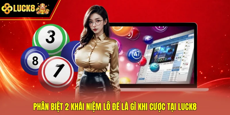 Phân biệt 2 khái niệm lô đề là gì khi cược tại Luck8