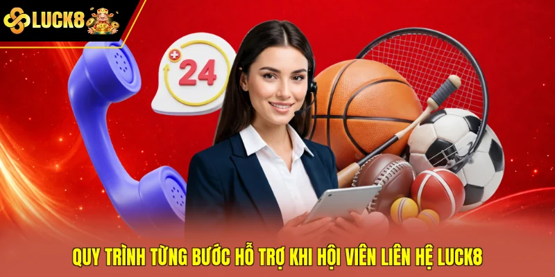 Quy trình từng bước hỗ trợ khi hội viên liên hệ Luck8