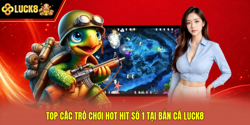 Top các trò chơi hot hit số 1 tại bắn cá Luck8