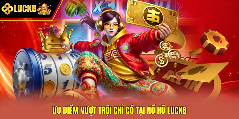 Ưu điểm vượt trội chỉ có tại nổ hũ Luck8